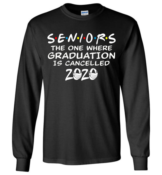Seniors 2020 The One Where graduation is cancelled 2020 Long Sleeve