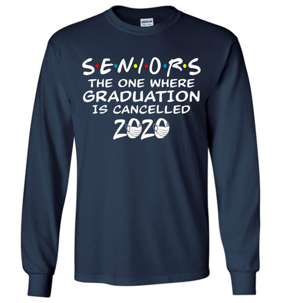 Seniors 2020 The One Where graduation is cancelled 2020 Long Sleeve
