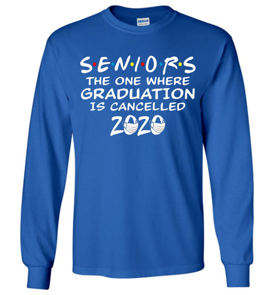 Seniors 2020 The One Where graduation is cancelled 2020 Long Sleeve