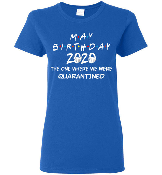 May Birthday 2020 The one Where We were quarantined Woman T-Shirt